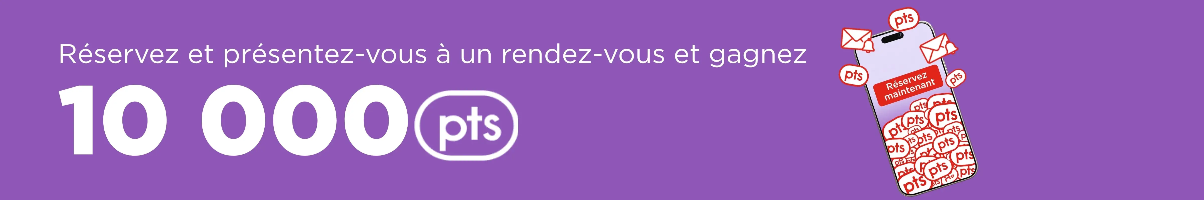 Réservez et présentez-vous à un rendez-vous et gagnez 10 000 pts